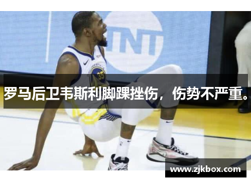 罗马后卫韦斯利脚踝挫伤，伤势不严重。